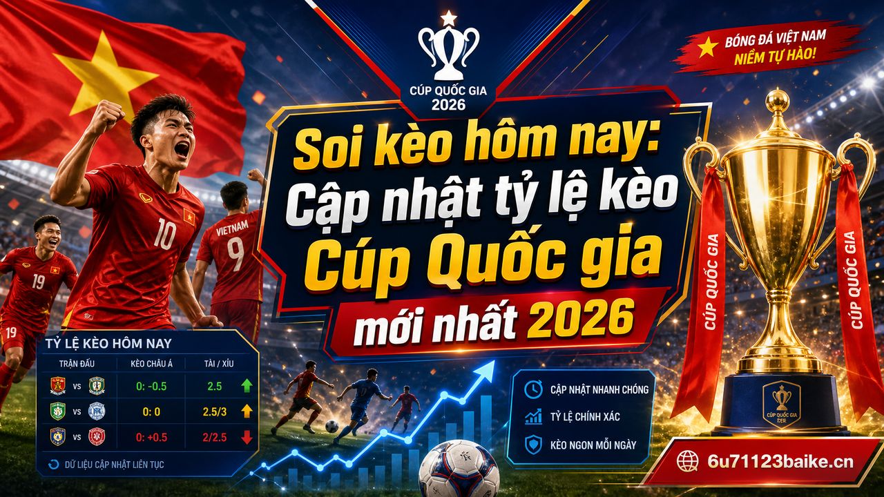 Soi kèo hôm nay: Cập nhật tỷ lệ kèo Cúp Quốc gia mới nhất 2026