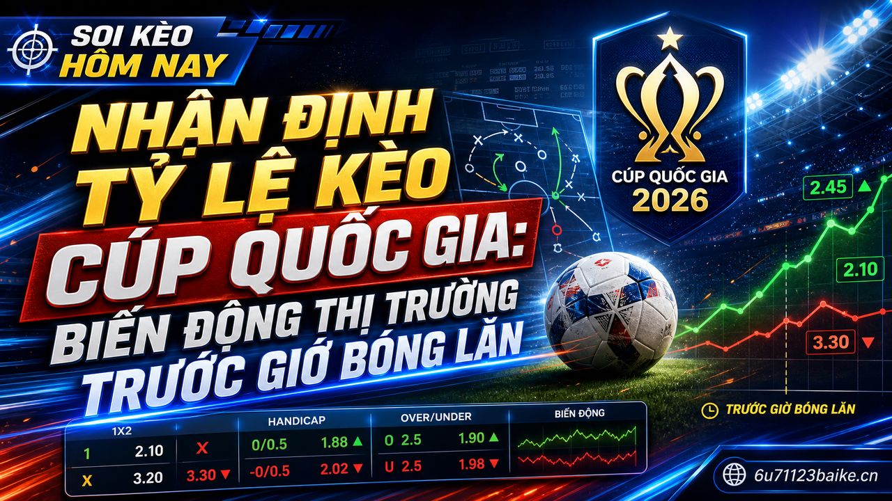 Nhận định tỷ lệ kèo Cúp Quốc gia: Biến động thị trường trước giờ bóng lăn