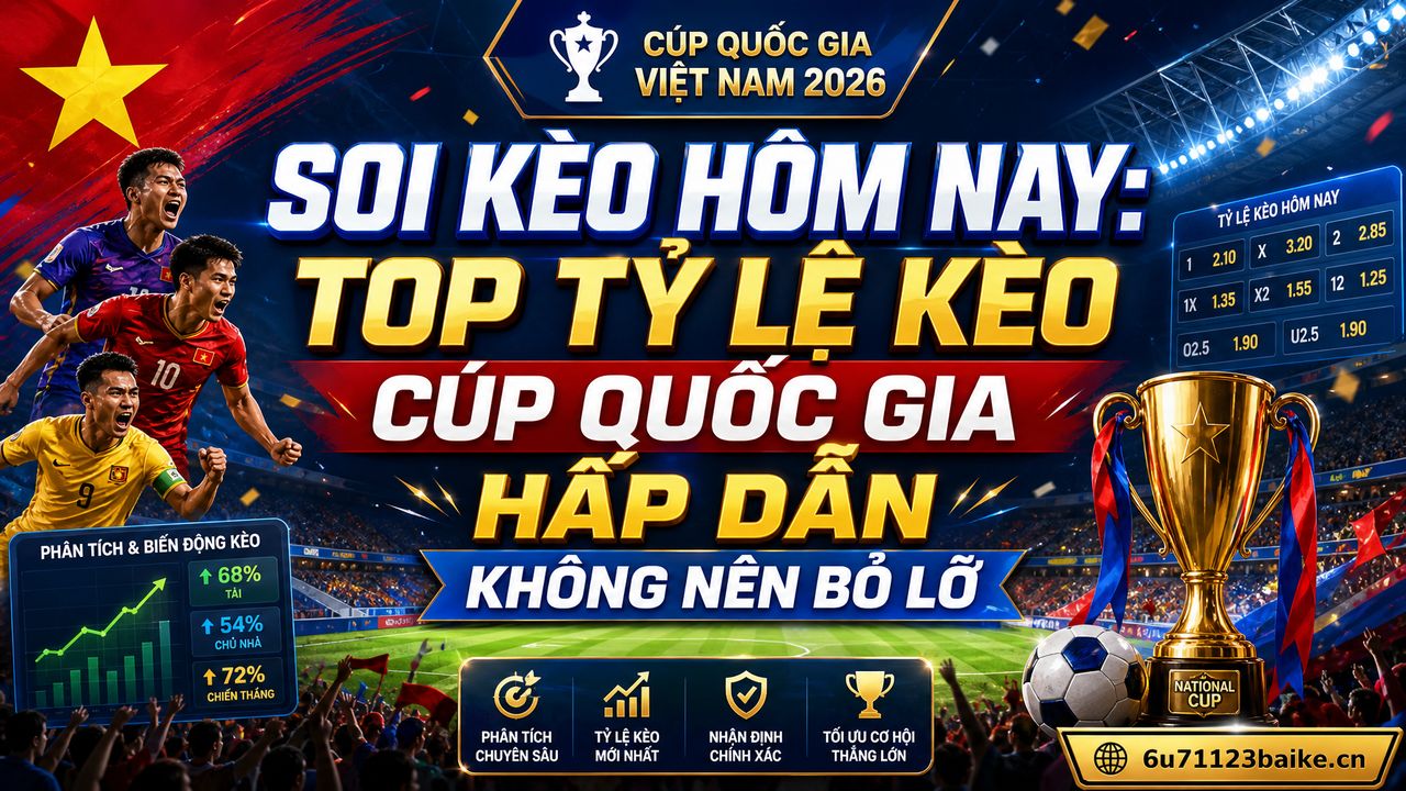 Soi kèo hôm nay: Top tỷ lệ kèo Cúp Quốc gia hấp dẫn không nên bỏ lỡ